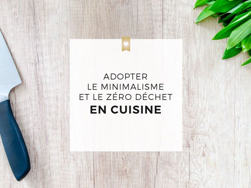 Pourquoi et comment adopter le minimalisme et le zéro déchet en cuisine