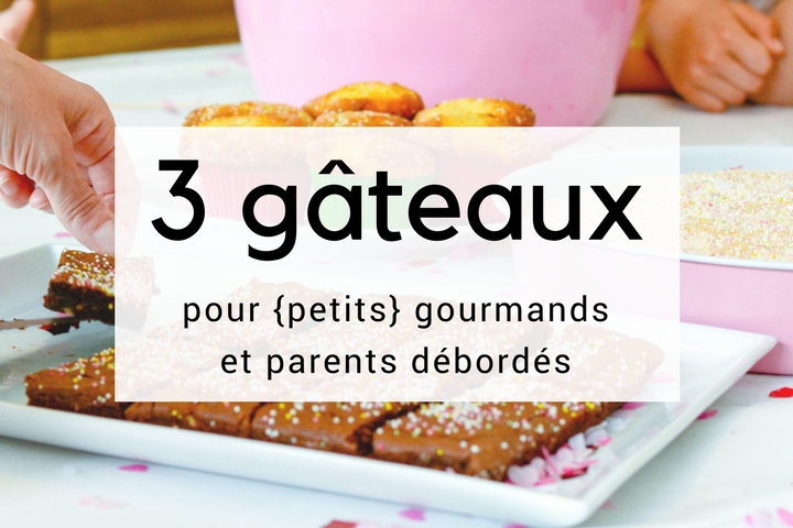 3 gâteaux pour petits gourmands et parents débordés