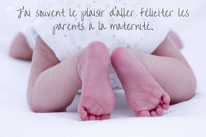 J'ai souvent le plaisir d'aller féliciter les parents à la maternité.