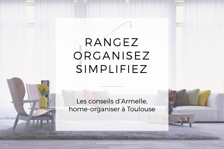 Rangez, organisez, simplifiez... les conseils d'Armelle, home organiser à Toulouse
